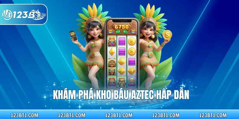 Khám phá kho báu Aztec hấp dẫn